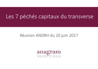 Les 7 péchés capitaux du transverse
Réunion ANDRH du 20 juin 2017
 