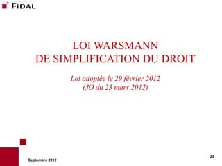 LOI WARSMANN
   DE SIMPLIFICATION DU DROIT
                 Loi adoptée le 29 février 2012
                     (JO du 23 mars 2012)




                                                  29
Septembre 2012
 