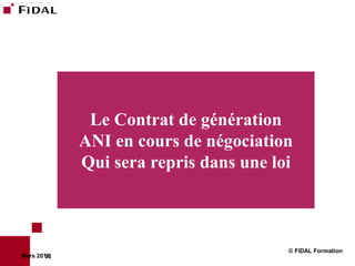 Le Contrat de génération
             ANI en cours de négociation
             Qui sera repris dans une loi



                                        © FIDAL Formation
Mars 2012
        71
 