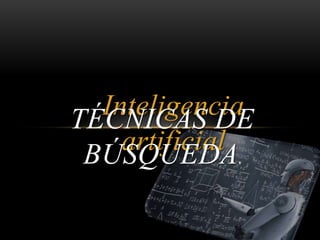 Inteligencia
artificial
TÉCNICAS DE
BÚSQUEDA.
 