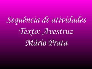 Sequência de atividades
Texto: Avestruz
Mário Prata
 