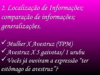 2. Localização de Informações;
comparação de informações;
generalizações.
Mulher X Avestruz (TPM)
Avestruz X 5 gaivotas/ 1 urubu
Vocês já ouviram a expressão “ter
estômago de avestruz”?
 
