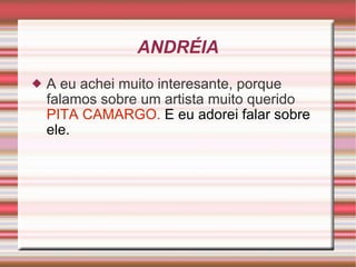 ANDRÉIA A eu achei muito interesante, porque falamos sobre um artista muito querido  PITA CAMARGO.  E eu adorei falar sobre ele. 