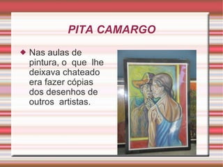 PITA CAMARGO Nas aulas de pintura, o  que  lhe deixava chateado era fazer cópias dos desenhos de outros  artistas. 