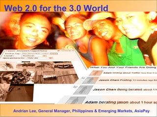 Web 2.0 for the 3.0 World Andrian Lee, General Manager, Philippines & Emerging Markets, AsiaPay 