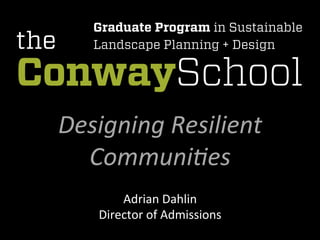 Designing	
  Resilient	
  
Communi/es	
  
Adrian	
  Dahlin	
  
Director	
  of	
  Admissions	
  
 