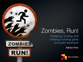 Zombies, Run!
  Designing, funding, and
  creating a running game
     and audio adventure
              Adrian Hon


                Six to Start
 