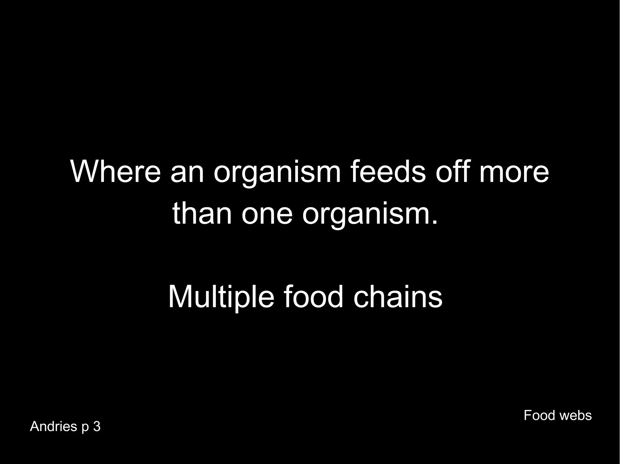 Where an organism feeds off more
            than one organism.

              Multiple food chains


                                     Food webs
Andries p 3
 