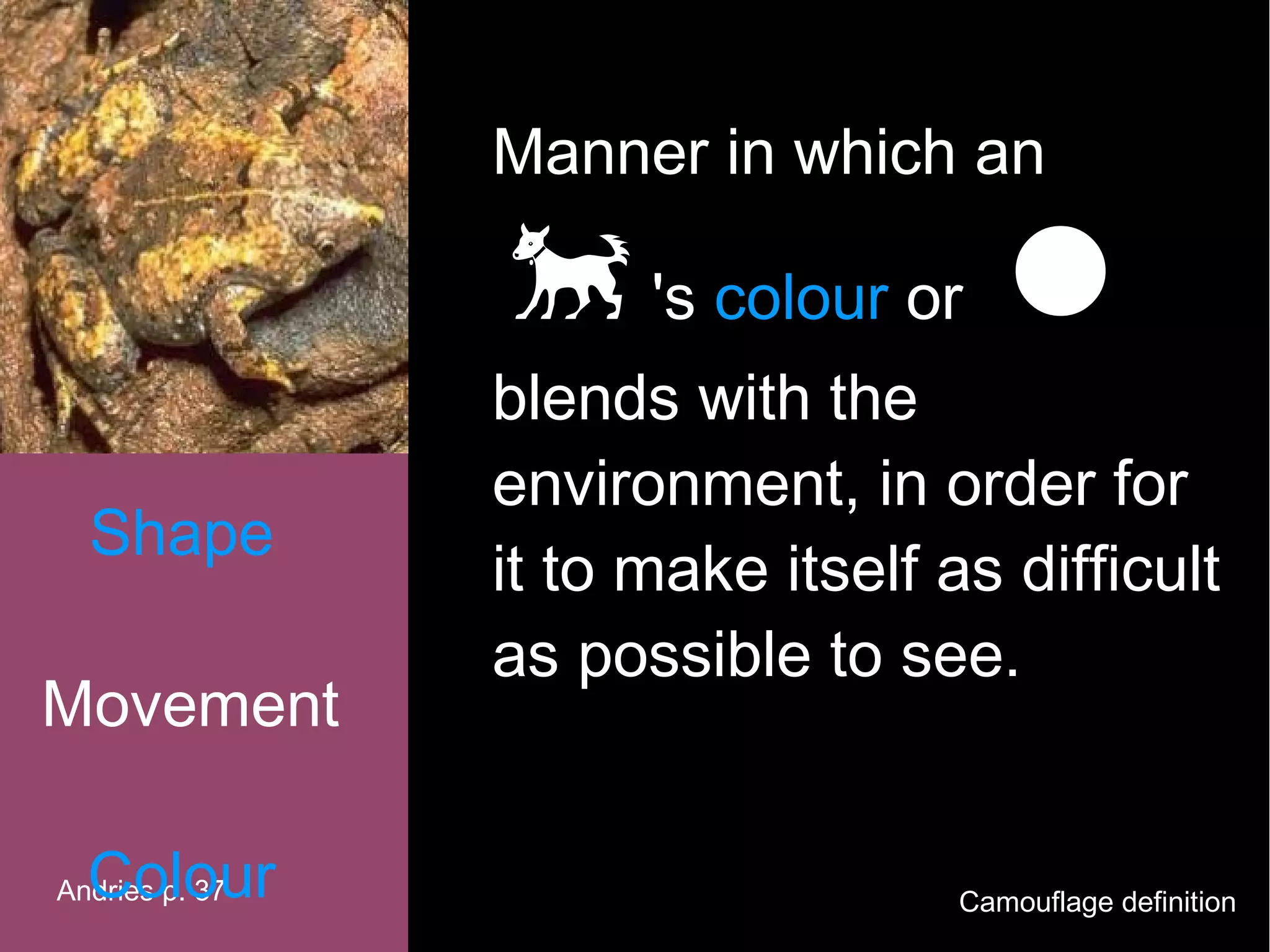 Manner in which an

                     's colour or   
                blends with the
                environment, in order for
  Shape
                it to make itself as difficult
                as possible to see.
Movement

  Colour
Andries p. 37                      Camouflage definition
 
