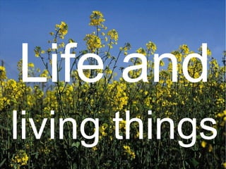 Life and
living things
 