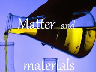 Matter and
materials
 