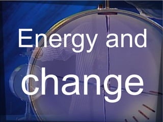 Energy and
change
 