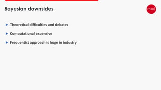 Bayesian downsides
 Theoretical difficulties and debates
 Computational expensive
 Frequentist approach is huge in industry
 