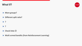 What if?
 More groups?
 Different split ratio?
 ?
 ?
 Check links 
 Multi armed bandits (from Reinforcement Learning)
 
