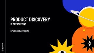 PRODUCT DISCOVERY
IN OUTSOURCING
BY ANDRII PASTUSHOK
 