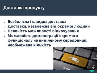 Доставка продукту
● Безболісна і швидка доставка
● Доставка, незалежна від окремої людини
● Наявність можливості відкочування
● Можливість демонстрації окремого
функціоналу на виділеному середовищі,
необмежена кількість
 