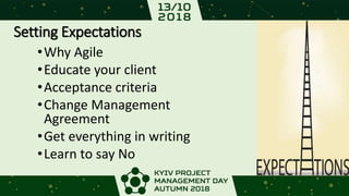 Setting Expectations
•Why Agile
•Educate your client
•Acceptance criteria
•Change Management
Agreement
•Get everything in writing
•Learn to say No
 