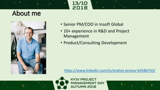 About me
• Senior PM/COO in Insoft Global
• 10+ experience in R&D and Project
Management
• Product/Consulting Development
https://www.linkedin.com/in/andrey-prosov-b458b743/
 