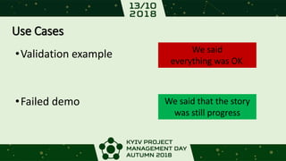 Use Cases
•Validation example
•Failed demo
We said
everything was OK.
We said that the story
was still progress
 