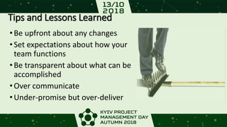 Tips and Lessons Learned
•Be upfront about any changes
•Set expectations about how your
team functions
•Be transparent about what can be
accomplished
•Over communicate
•Under-promise but over-deliver
 
