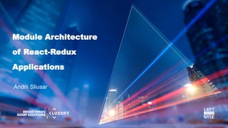 www.luxoft.com
Andrii Sliusar
Module Architecture
of React-Redux
Applications
 
