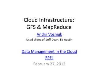 Cloud Infrastructure:
  GFS & MapReduce
          Andrii Vozniuk
  Used slides of: Jeff Dean, Ed Austin


Data Management in the Cloud
            EPFL
      February 27, 2012
 