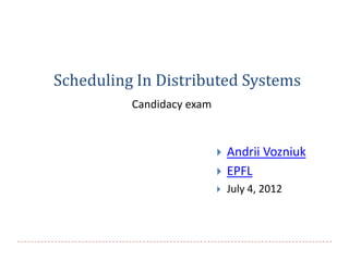 Scheduling In Distributed Systems
          Candidacy exam


                              Andrii Vozniuk
                              EPFL
                              July 4, 2012
 