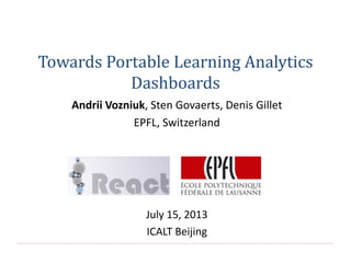 Towards Portable Learning Analytics
Dashboards
Andrii Vozniuk, Sten Govaerts, Denis Gillet
EPFL, Switzerland
July 15, 2013
ICALT Beijing
 