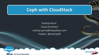Andrija Panic™
Cloud Architect
andrija.panic@shapeblue.com
Twitter: @AndrijaRS
Ceph with CloudStack
The Cloud Specialists
 