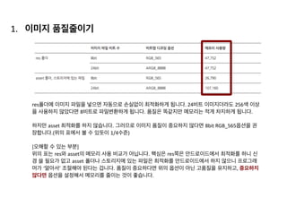 ‘이미지 저장위치’의 변경만 확인하시고 나머지는 	
  
이어서 자세히 설명하겠습니다.	
  
Honey	
  Comb 이전 Honey	
  Comb 이후
이미지 저장 위치 Dalvik외부 native	
  Heap Dalvik 내부
GC 동작 전체 App이 멈춤 부분적으로 진행(partially)
Bitmap의 GC GC의 대상이 아님 GC의 대상
다른 App의 영향 메모리 누수가 발생하면 다른 App
도 함께 죽음
다른 앱에 영향이 없음
 