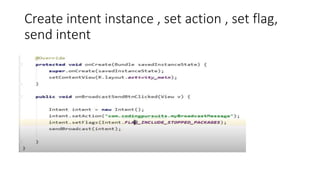 Create intent instance , set action , set flag,
send intent
 