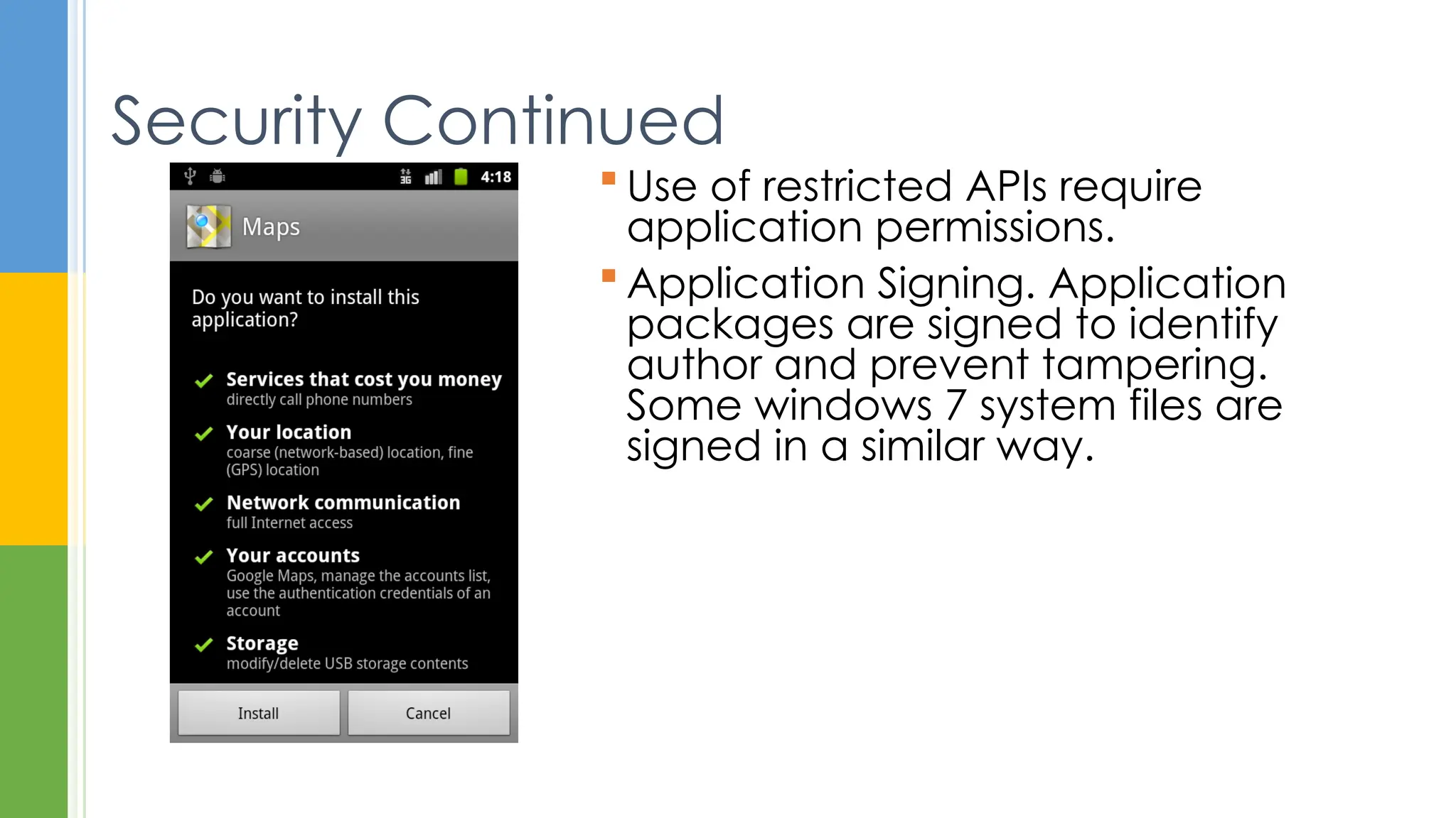  Use of restricted APIs require
application permissions.
 Application Signing. Application
packages are signed to identify
author and prevent tampering.
Some windows 7 system files are
signed in a similar way.
Security Continued
 