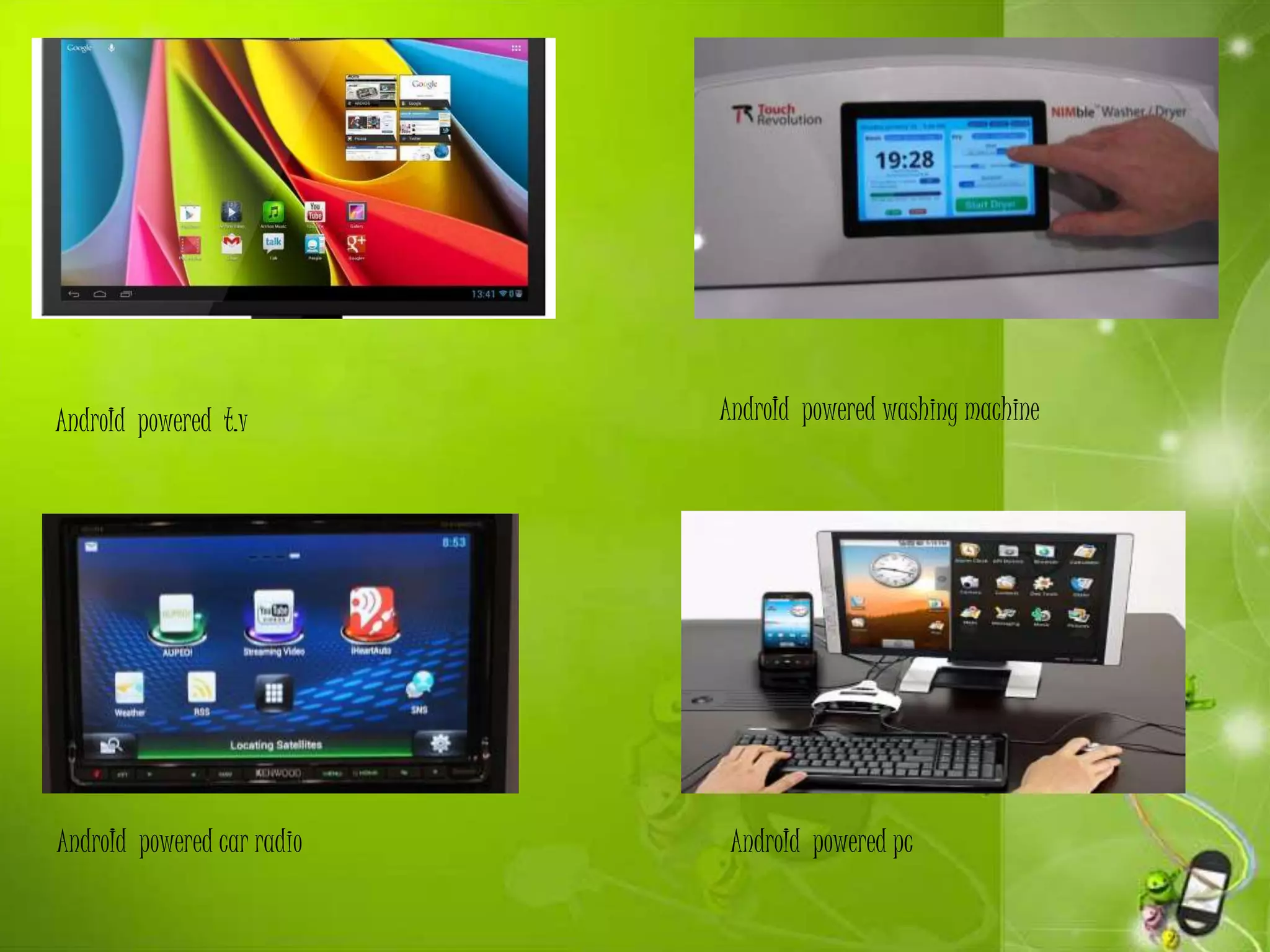 AndroId powered t.v AndroId powered washing machine
AndroId powered car radio AndroId powered pc
 