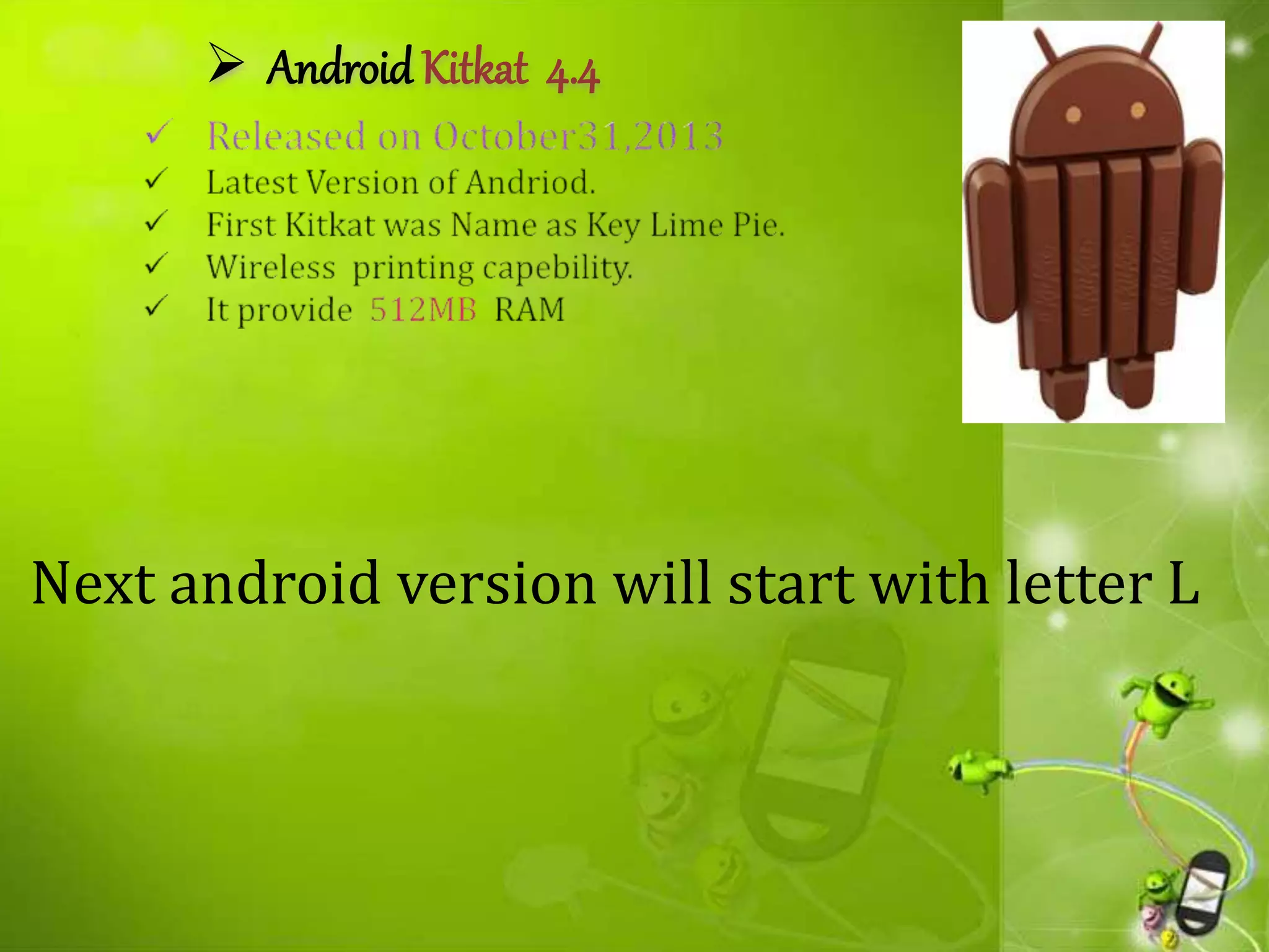  Android Kitkat 4.4
Next android version will start with letter L
 