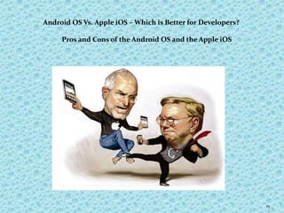 15
Android OS Vs. Apple iOS – Which is Better for Developers?
Pros and Cons of the Android OS and the Apple iOS
 
