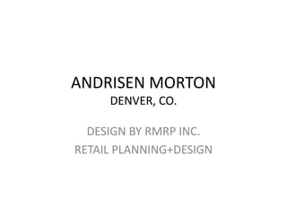 ANDRISEN MORTONDENVER, CO. DESIGN BY RMRP INC. RETAIL PLANNING+DESIGN 