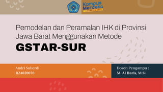 Andri Suherdi
B2A020070
Dosen Pengampu :
M. Al Haris, M.Si
Pemodelan dan Peramalan IHK di Provinsi
Jawa Barat Menggunakan Metode
GSTAR-SUR
 