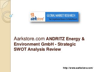 Aarkstore.com ANDRITZ Energy &
Environment GmbH - Strategic
SWOT Analysis Review



                      http://www.aarkstore.com/
 