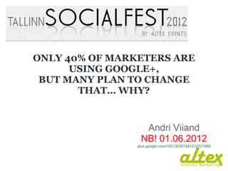 ONLY 40% OF MARKETERS ARE
      USING GOOGLE+,
 BUT MANY PLAN TO CHANGE
       THAT… WHY?


                  Andri Viiand
                 NB! 01.06.2012
                plus.google.com/105130307481212721689
 