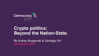 By Andrey Bugaevski & Santiago Siri 
democracy.earth
Crypto politics:  
Beyond the Nation-State.
 