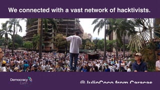 @JulioCoco from Caracas
We connected with a vast network of hacktivists.
 