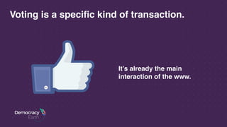 Voting is a specific kind of transaction.
It’s already the main
interaction of the www.
 