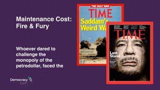 Maintenance Cost:  
Fire & Fury
Whoever dared to
challenge the
monopoly of the
petrodollar, faced the
 