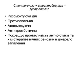 Стептокіназа + стрептодорназа = Дістрептаза Розсмоктуюча дія Протизапальна Анальгезуюча Антитромботична Покращує проникливість антибіотиків та хіміотерапевтичних речовин в джерело запалення 
