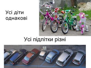 Усі підлітки різні Усі діти  однакові 