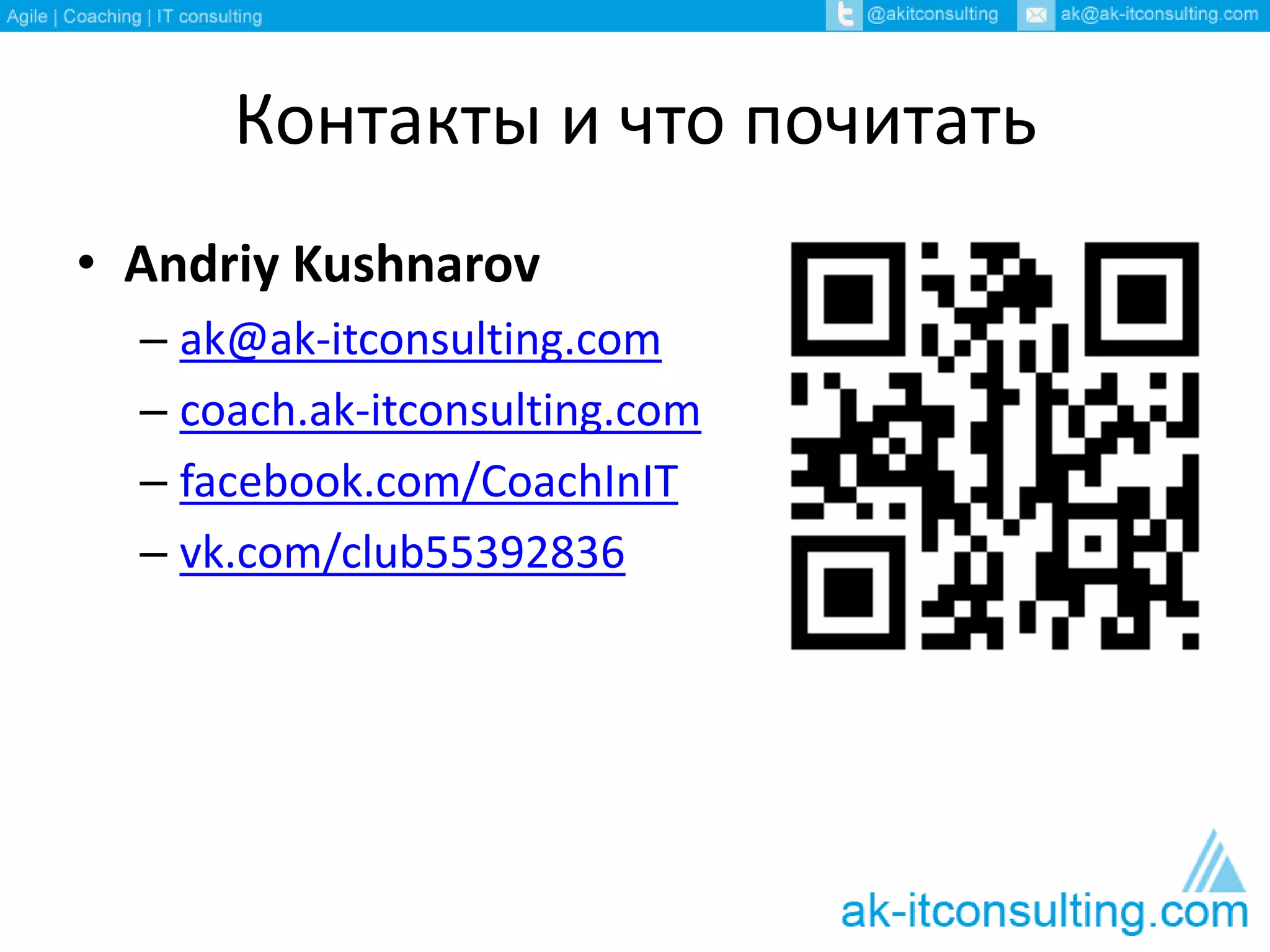 Контакты и что почитать
• Andriy Kushnarov
– ak@ak-itconsulting.com
– coach.ak-itconsulting.com
– facebook.com/CoachInIT
– vk.com/club55392836