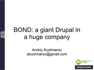 BOND: a giant Drupal in 
  a huge company
       Andriy Kushnarov
    akushnarov@gmail.com
 