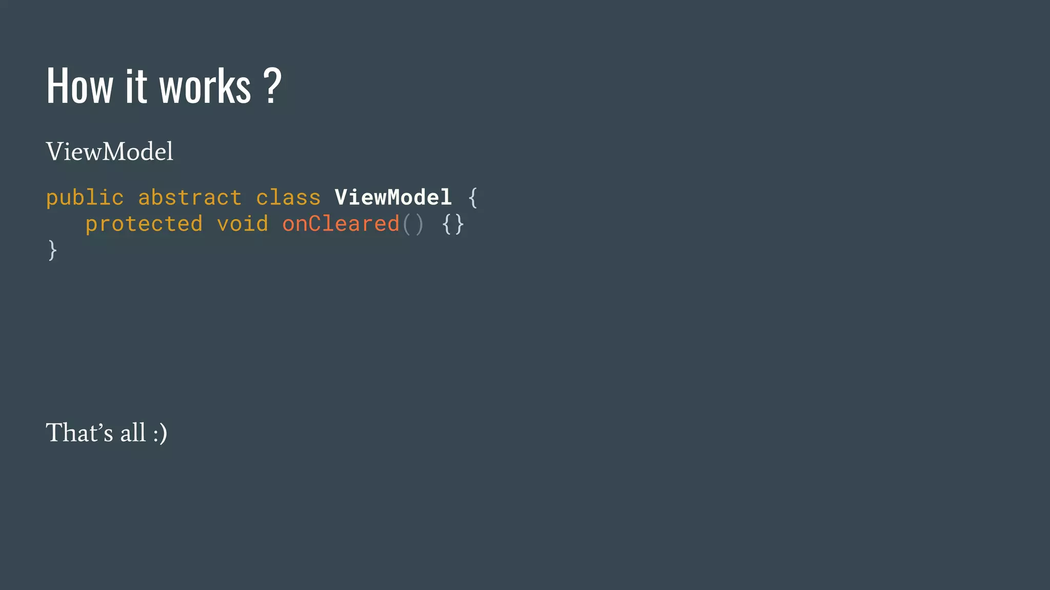 How it works ?
ViewModel
public abstract class ViewModel {
protected void onCleared() {}
}
That’s all :)
 
