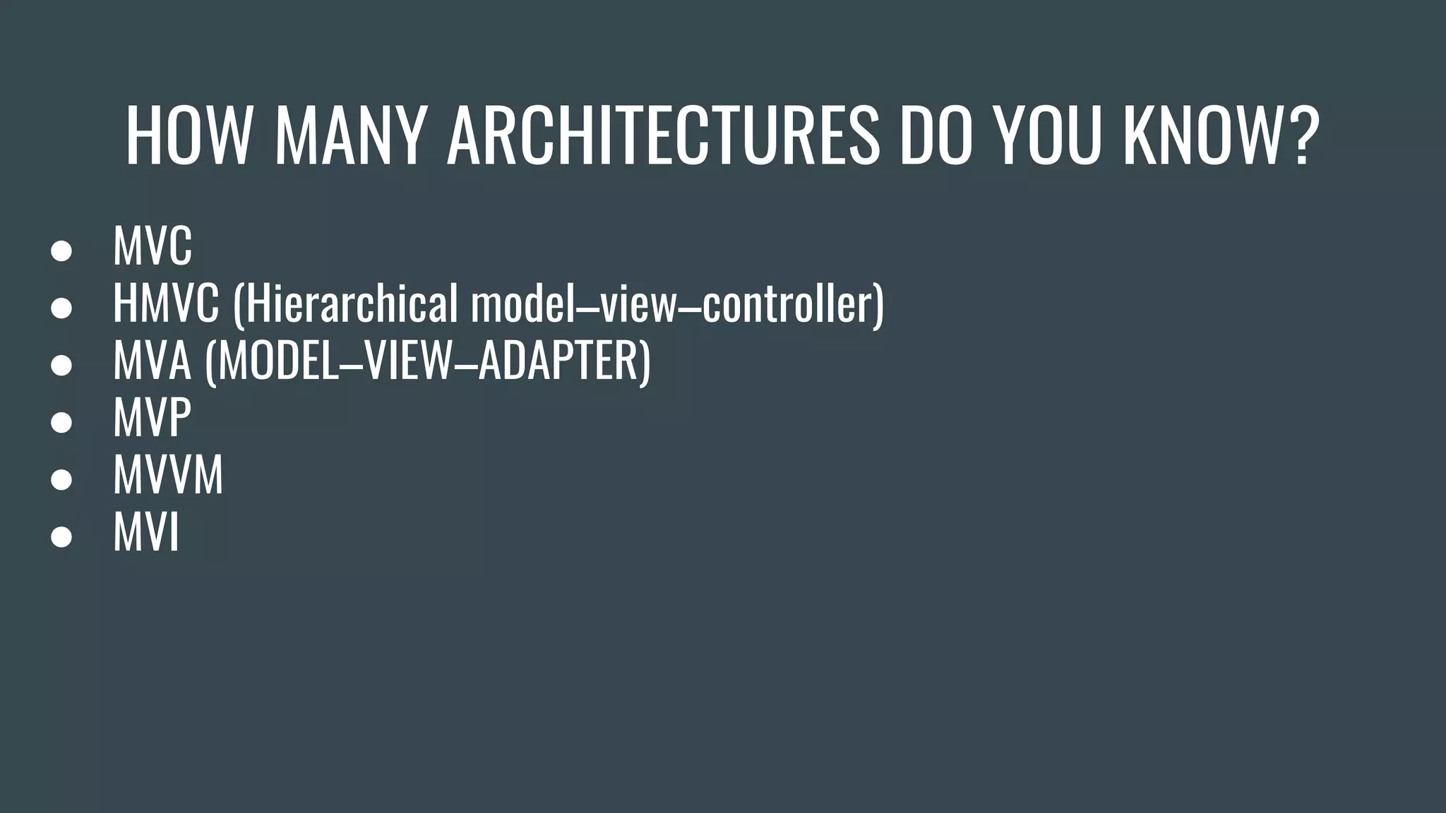 HOW MANY ARCHITECTURES DO YOU KNOW?
● MVC
● HMVC (Hierarchical model–view–controller)
● MVA (MODEL–VIEW–ADAPTER)
● MVP
● MVVM
● MVI
 