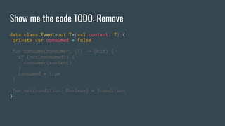 Show me the code TODO: Remove
data class Event<out T>(val content: T) {
private var consumed = false
fun consume(consumer: (T) -> Unit) {
if (not(consumed)) {
consumer(content)
}
consumed = true
}
fun not(condition: Boolean) = !condition
}
 